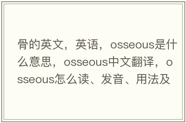 骨的英文，英语，osseous是什么意思，osseous中文翻译，osseous怎么读、发音、用法及例句