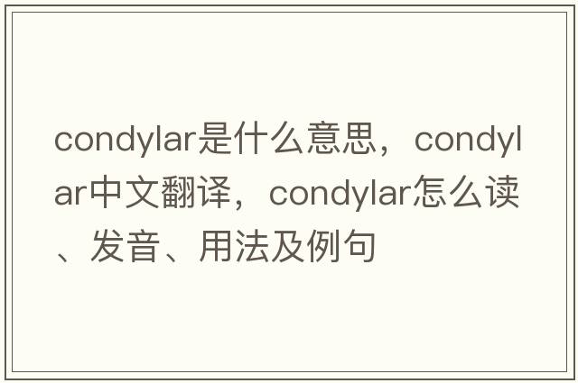 condylar是什么意思，condylar中文翻译，condylar怎么读、发音、用法及例句