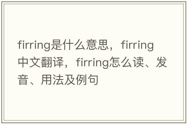 firring是什么意思，firring中文翻译，firring怎么读、发音、用法及例句