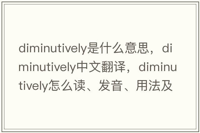 diminutively是什么意思，diminutively中文翻译，diminutively怎么读、发音、用法及例句