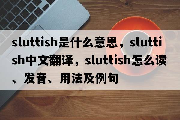 sluttish是什么意思，sluttish中文翻译，sluttish怎么读、发音、用法及例句