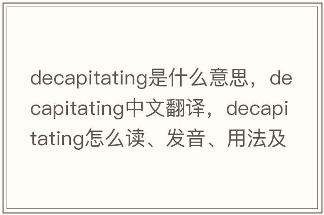 decapitating是什么意思，decapitating中文翻译，decapitating怎么读、发音、用法及例句