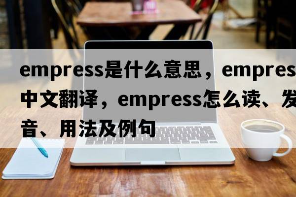 empress是什么意思，empress中文翻译，empress怎么读、发音、用法及例句