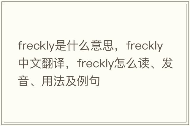 freckly是什么意思，freckly中文翻译，freckly怎么读、发音、用法及例句