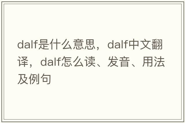 Dalf是什么意思，Dalf中文翻译，Dalf怎么读、发音、用法及例句