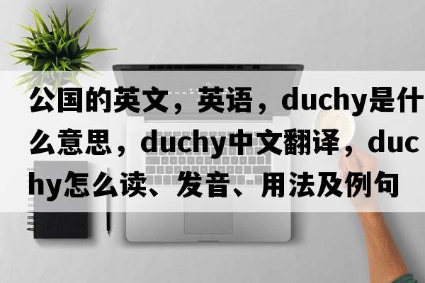 公国的英文，英语，duchy是什么意思，duchy中文翻译，duchy怎么读、发音、用法及例句