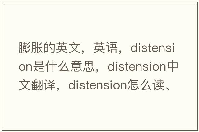 膨胀的英文，英语，distension是什么意思，distension中文翻译，distension怎么读、发音、用法及例句