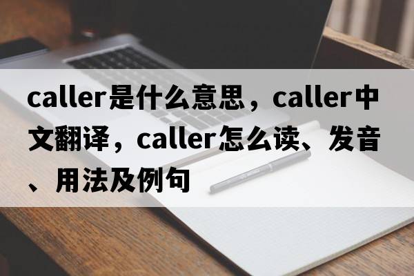 caller是什么意思，caller中文翻译，caller怎么读、发音、用法及例句