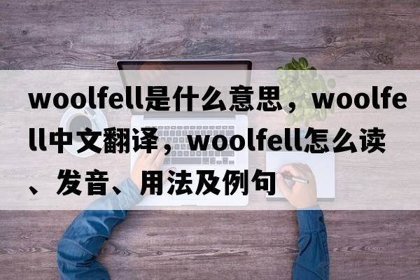 woolfell是什么意思，woolfell中文翻译，woolfell怎么读、发音、用法及例句