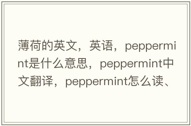 薄荷的英文，英语，peppermint是什么意思，peppermint中文翻译，peppermint怎么读、发音、用法及例句