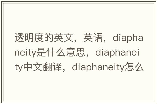 透明度的英文，英语，diaphaneity是什么意思，diaphaneity中文翻译，diaphaneity怎么读、发音、用法及例句