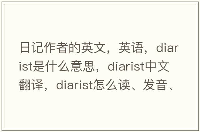 日记作者的英文，英语，diarist是什么意思，diarist中文翻译，diarist怎么读、发音、用法及例句