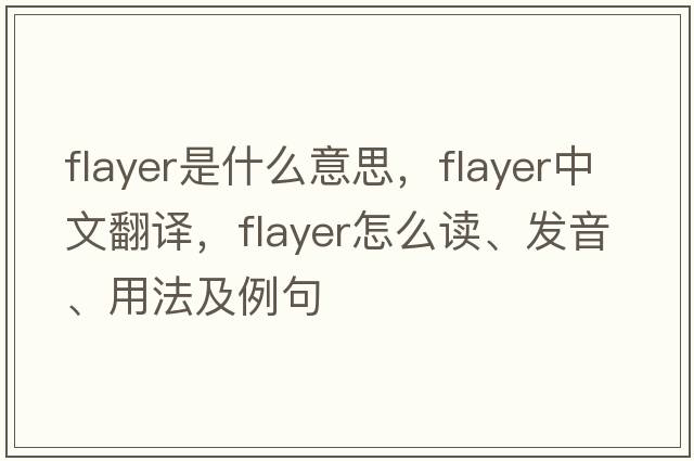 flayer是什么意思，flayer中文翻译，flayer怎么读、发音、用法及例句