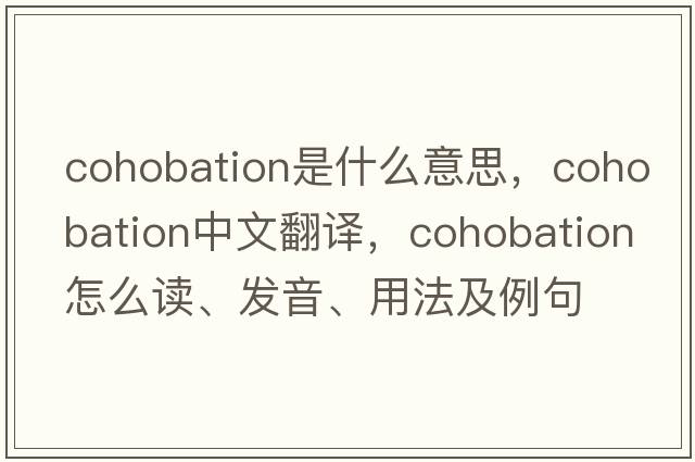 cohobation是什么意思，cohobation中文翻译，cohobation怎么读、发音、用法及例句