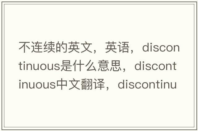 不连续的英文，英语，discontinuous是什么意思，discontinuous中文翻译，discontinuous怎么读、发音、用法及例句