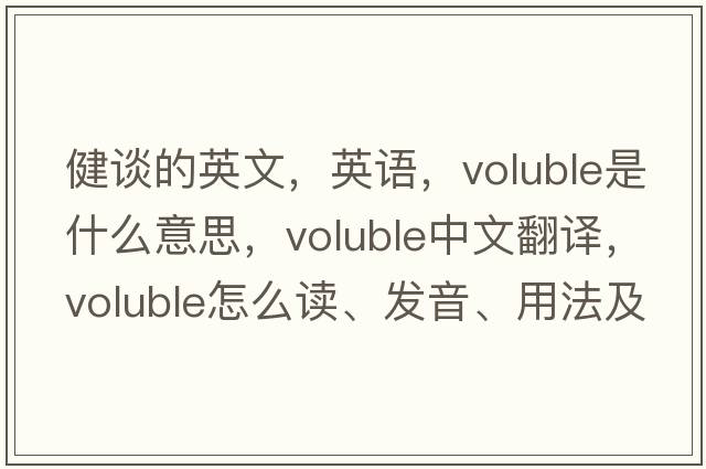 健谈的英文，英语，voluble是什么意思，voluble中文翻译，voluble怎么读、发音、用法及例句