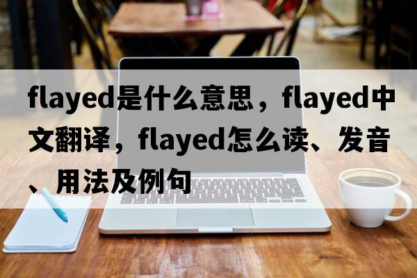 flayed是什么意思，flayed中文翻译，flayed怎么读、发音、用法及例句