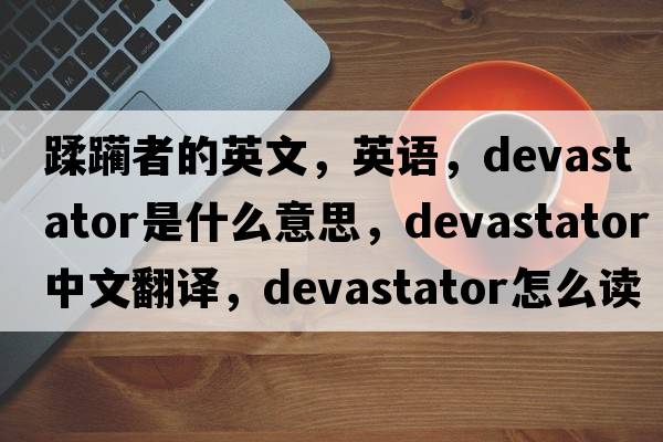 蹂躏者的英文，英语，devastator是什么意思，devastator中文翻译，devastator怎么读、发音、用法及例句