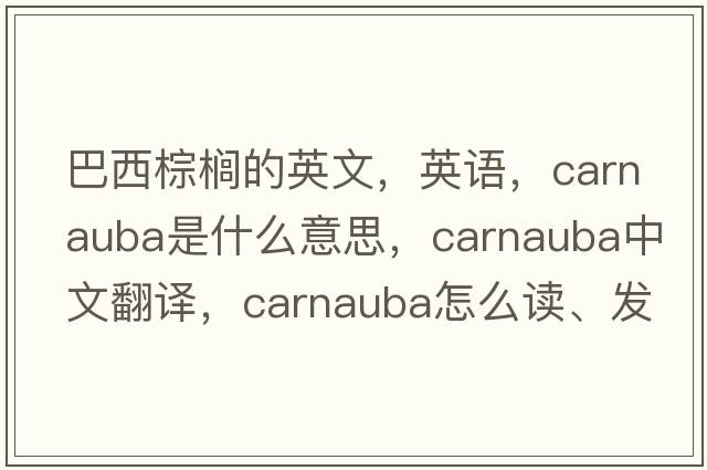 巴西棕榈的英文，英语，carnauba是什么意思，carnauba中文翻译，carnauba怎么读、发音、用法及例句