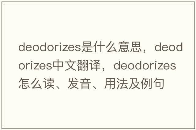 deodorizes是什么意思，deodorizes中文翻译，deodorizes怎么读、发音、用法及例句