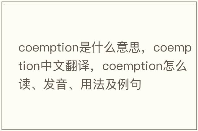 coemption是什么意思，coemption中文翻译，coemption怎么读、发音、用法及例句