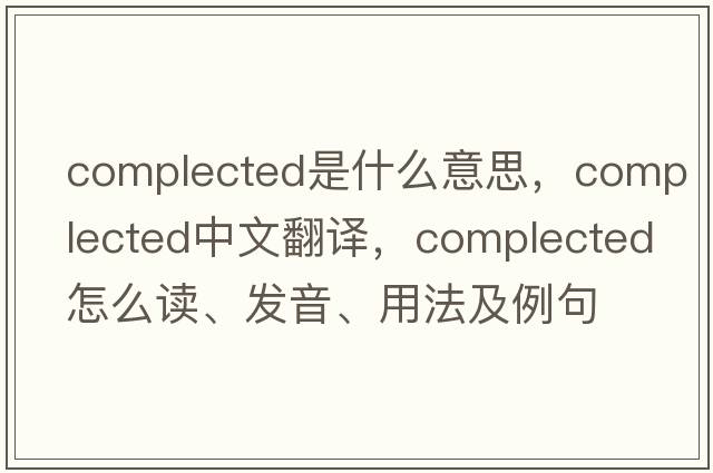 complected是什么意思，complected中文翻译，complected怎么读、发音、用法及例句