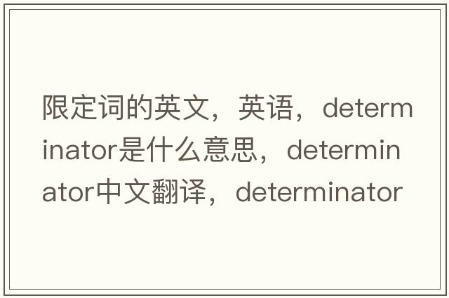 限定词的英文，英语，determinator是什么意思，determinator中文翻译，determinator怎么读、发音、用法及例句