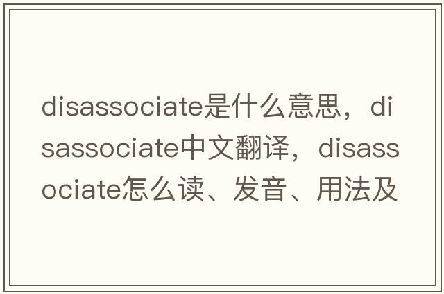 disassociate是什么意思，disassociate中文翻译，disassociate怎么读、发音、用法及例句