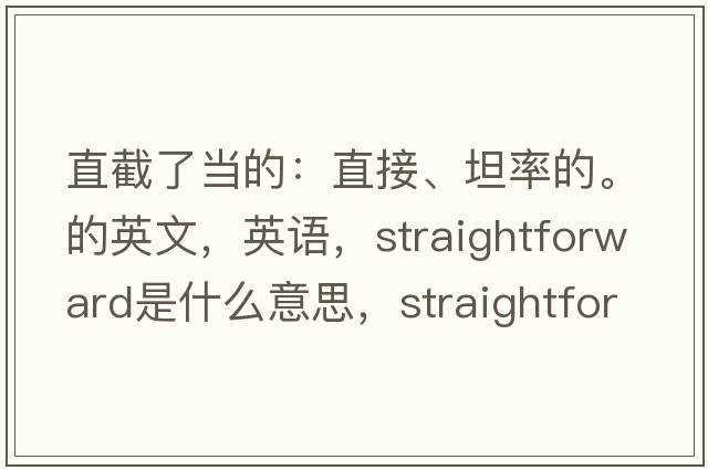 直截了当的：直接、坦率的。的英文，英语，straightforward是什么意思，straightforward中文翻译，straightforward怎么读、发音、用法及例句