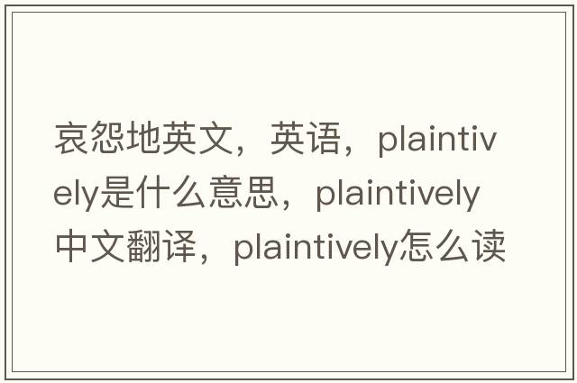 哀怨地英文，英语，plaintively是什么意思，plaintively中文翻译，plaintively怎么读、发音、用法及例句