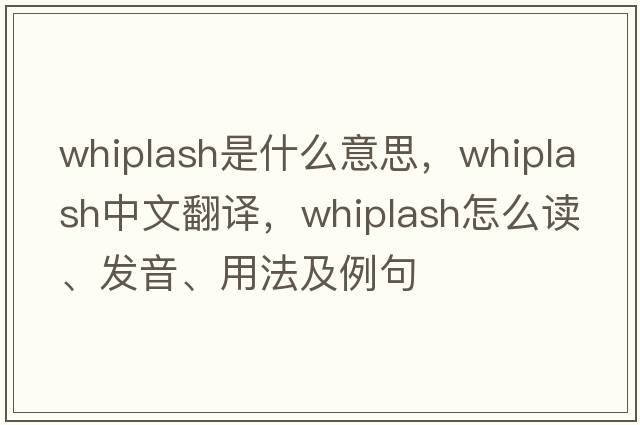 whiplash是什么意思，whiplash中文翻译，whiplash怎么读、发音、用法及例句