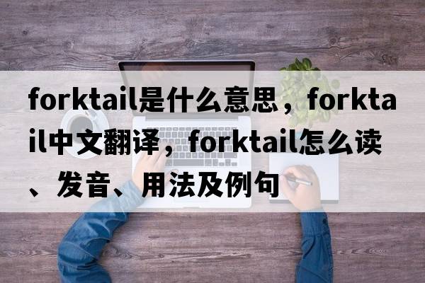 forktail是什么意思，forktail中文翻译，forktail怎么读、发音、用法及例句