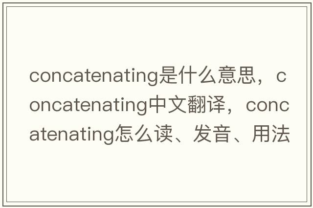 concatenating是什么意思，concatenating中文翻译，concatenating怎么读、发音、用法及例句