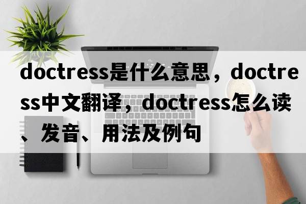 doctress是什么意思，doctress中文翻译，doctress怎么读、发音、用法及例句