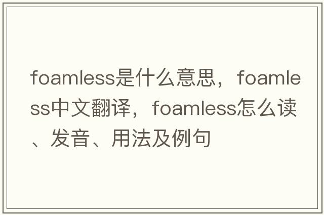 foamless是什么意思，foamless中文翻译，foamless怎么读、发音、用法及例句