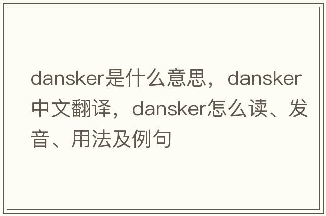 Dansker是什么意思，Dansker中文翻译，Dansker怎么读、发音、用法及例句