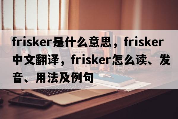 frisker是什么意思，frisker中文翻译，frisker怎么读、发音、用法及例句