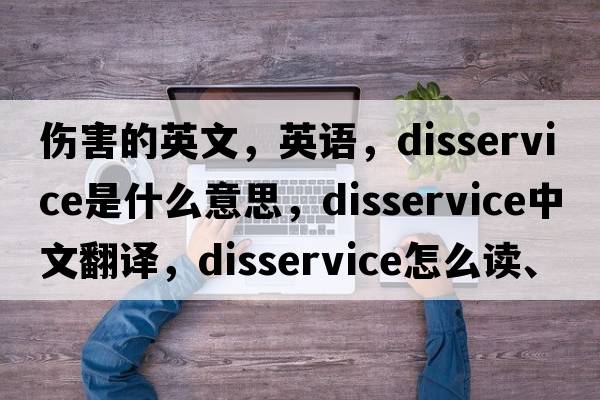 伤害的英文，英语，disservice是什么意思，disservice中文翻译，disservice怎么读、发音、用法及例句