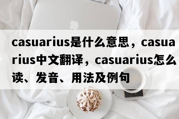 Casuarius是什么意思，Casuarius中文翻译，Casuarius怎么读、发音、用法及例句