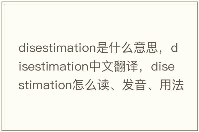 disestimation是什么意思，disestimation中文翻译，disestimation怎么读、发音、用法及例句