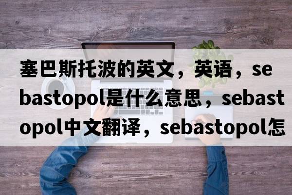 塞巴斯托波的英文，英语，Sebastopol是什么意思，Sebastopol中文翻译，Sebastopol怎么读、发音、用法及例句