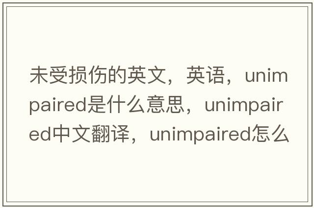 未受损伤的英文，英语，unimpaired是什么意思，unimpaired中文翻译，unimpaired怎么读、发音、用法及例句