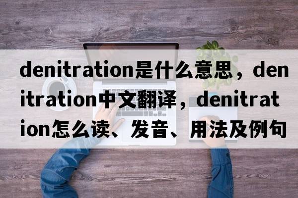 denitration是什么意思，denitration中文翻译，denitration怎么读、发音、用法及例句