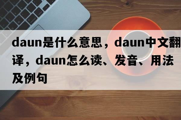 Daun是什么意思，Daun中文翻译，Daun怎么读、发音、用法及例句