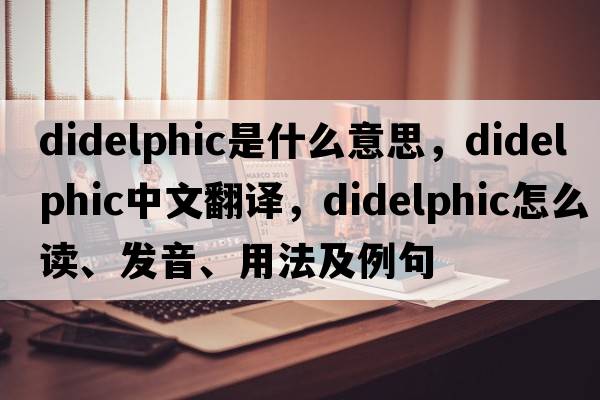 didelphic是什么意思，didelphic中文翻译，didelphic怎么读、发音、用法及例句