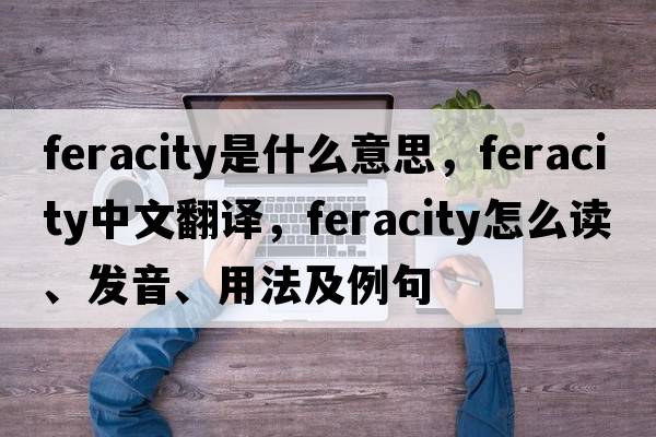 feracity是什么意思，feracity中文翻译，feracity怎么读、发音、用法及例句