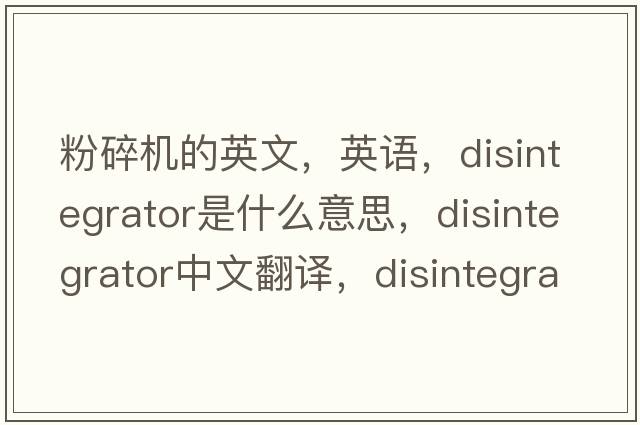 粉碎机的英文，英语，disintegrator是什么意思，disintegrator中文翻译，disintegrator怎么读、发音、用法及例句