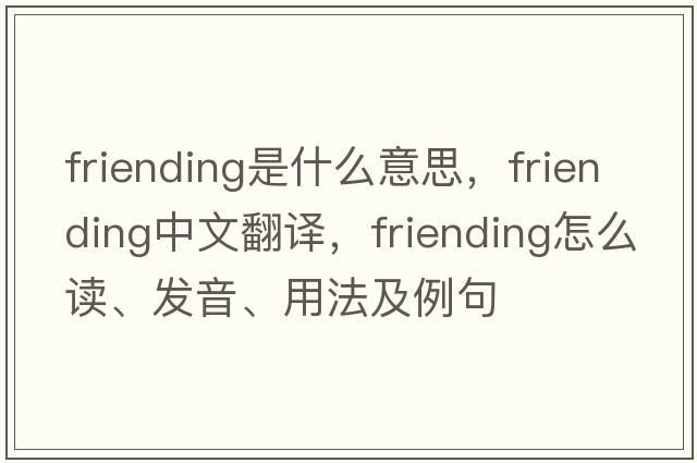 friending是什么意思，friending中文翻译，friending怎么读、发音、用法及例句