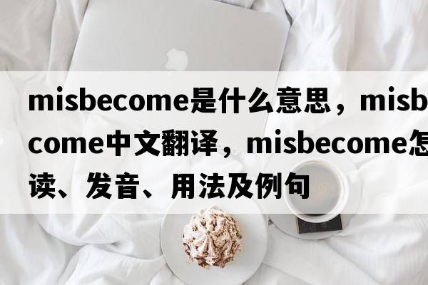 misbecome是什么意思，misbecome中文翻译，misbecome怎么读、发音、用法及例句