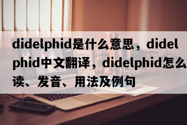 didelphid是什么意思，didelphid中文翻译，didelphid怎么读、发音、用法及例句